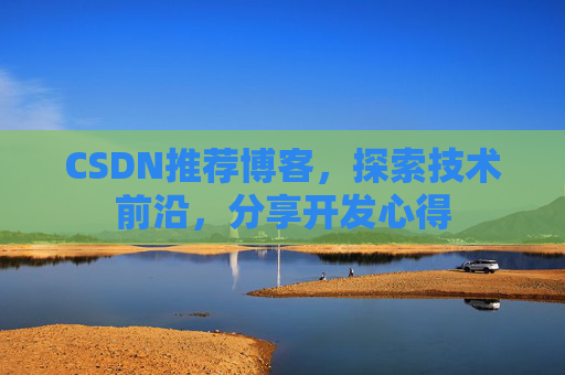 CSDN推荐博客，探索技术前沿，分享开发心得